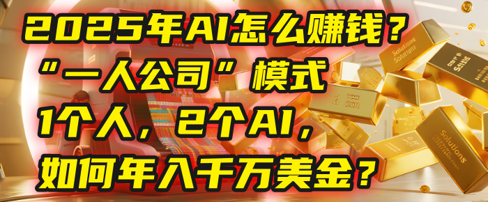 AI怎么赚钱?揭秘2025年“一人公司”模式:1个人,2个AI,如何年入千万美金?-荔枝网络