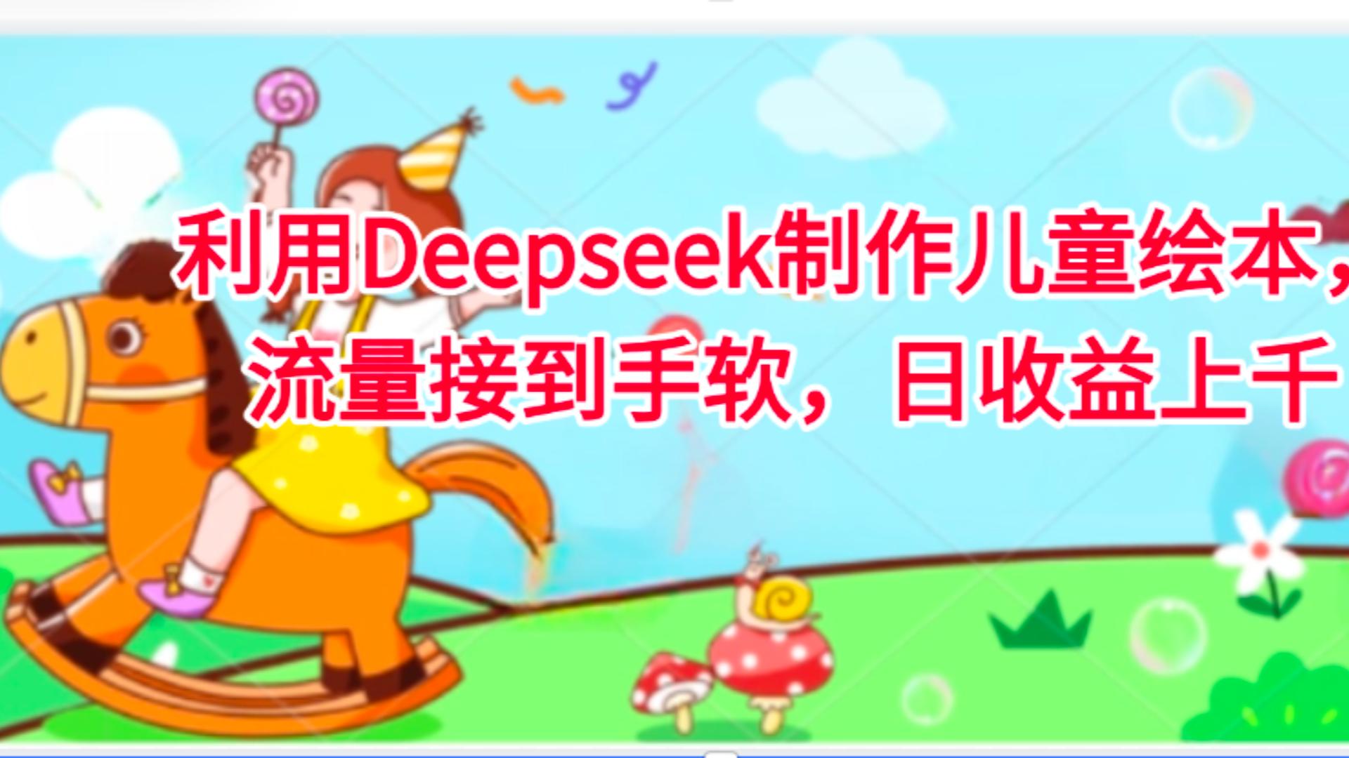 利用Deepseek制作儿童绘本，流量接到手软，日收益上千-荔枝网络