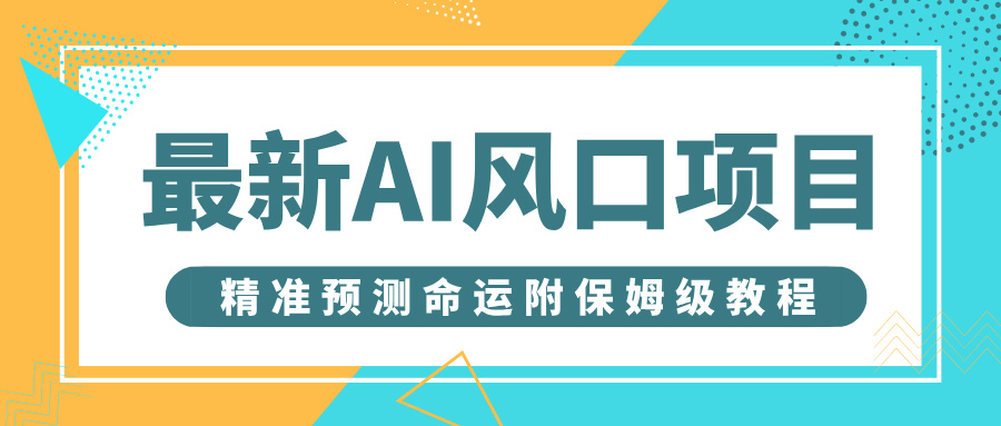最新AI风口项目，借助人工智能AI算命，精准预测命运，附保姆级教程-荔枝网络