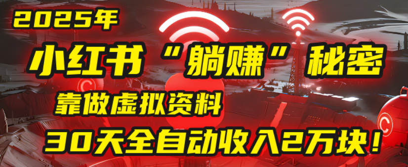 2025小红书虚拟项目,靠做虚拟资料30天全自动收入2万块-荔枝网络