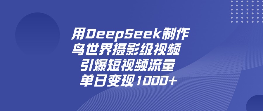 用DeepSeek，制作鸟世界摄影级视频，引爆短视频流量，单日变现1000+-荔枝网络