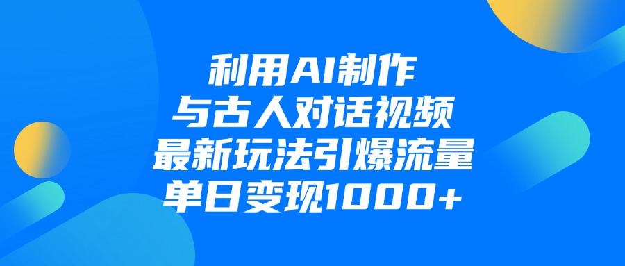 利用AI制作，与古人对话的视频，最新玩法引爆流量，单日变现1000+-荔枝网络