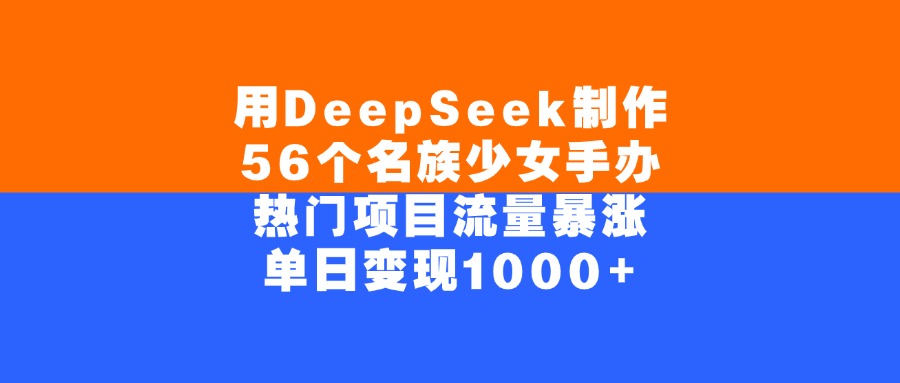 用DeepSeek制作，56个名族少女手办，热门项目流量暴涨，单日变现1000+-荔枝网络