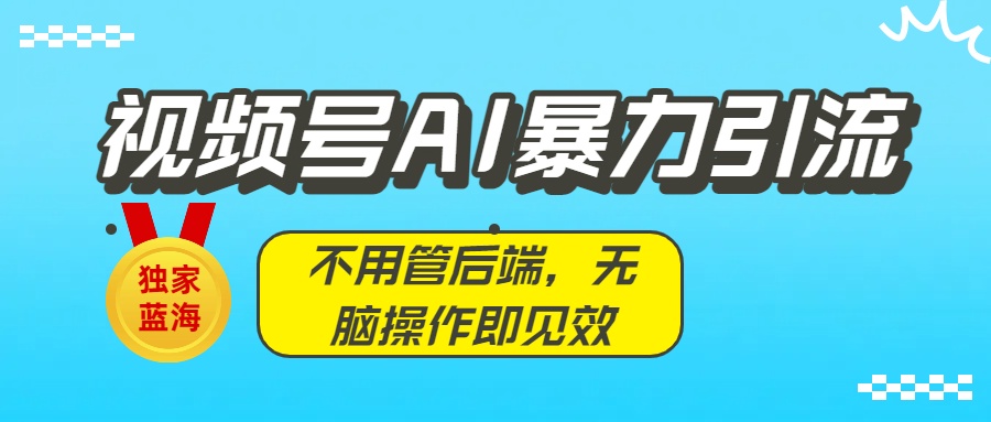 独家蓝海!视频号AI暴力引流:不用管后端,无脑操作即见效-荔枝网络