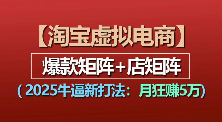 【淘宝虚拟项目】2025牛X新打法:爆款矩阵+店矩阵,月狂赚5万-荔枝网络