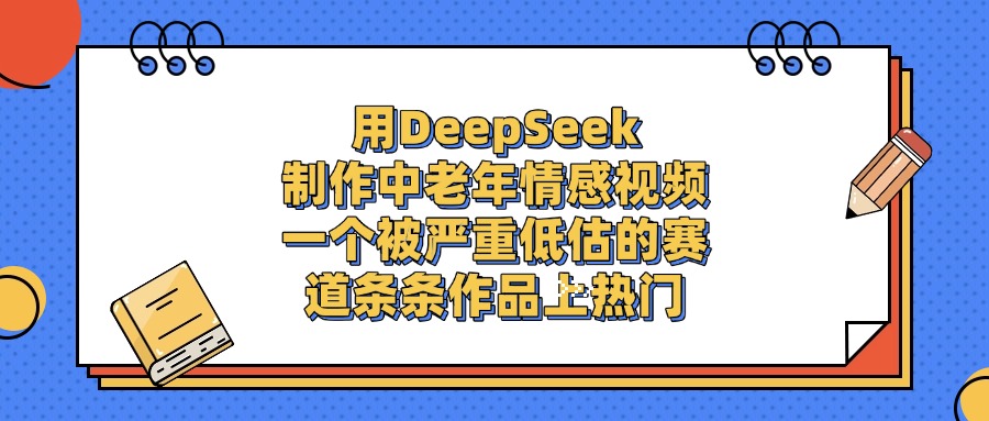 用DeepSeek制作，中老年情感视频，一个被严重低估的赛道，条条作品上热门-荔枝网络