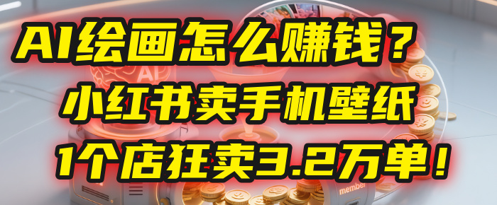 AI绘画怎么赚钱?2025年“手机壁纸”项目:0成本,1个店狂卖3.2万单!(小红书)-荔枝网络