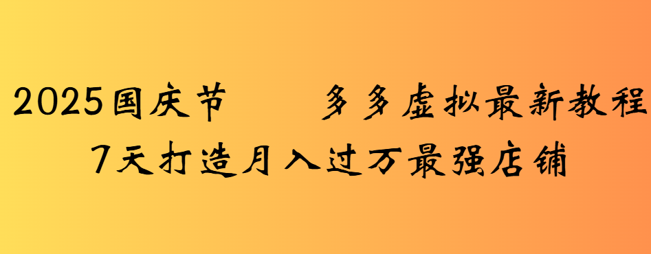 2025国庆节多多虚拟最新教程7天打造月入过万最强店铺-荔枝网络