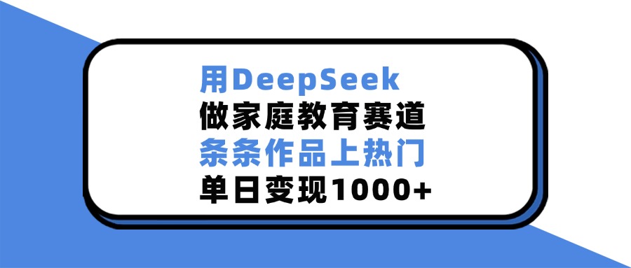用DeepSeek，做家庭教育赛道，条条作品上热门，单日变现1000+-荔枝网络