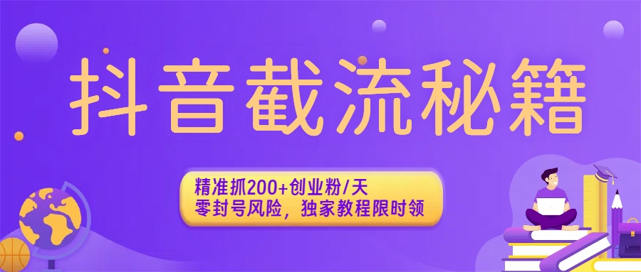 抖音截流秘籍：精准抓200+创业粉/天，零封号风险，独家教程限时领-荔枝网络