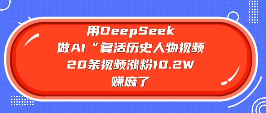 用DeepSeek,做AI“复活历史人物”视频,20条视频涨粉10.2W,赚麻了-荔枝网络