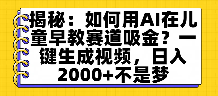 揭秘：如何用AI在儿童早教赛道吸金？一键生成视频，日入2000+不是梦-荔枝网络
