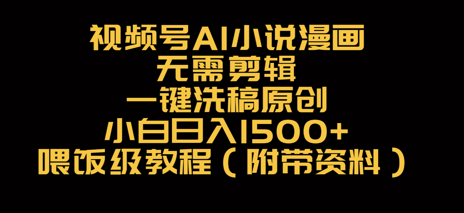 视频号AI小说漫画，无需剪辑，一键洗稿原创，小白日入500+，喂饭级教程-荔枝网络