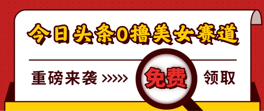 今日头条0撸美女赛道玩法,一天轻松1000+,也可以分发到小绿书-荔枝网络