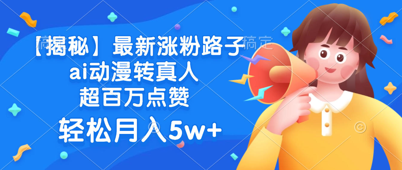 最新涨粉路子，ai动漫转真人，超百万点赞，轻松月入5w+【揭秘】-荔枝网络