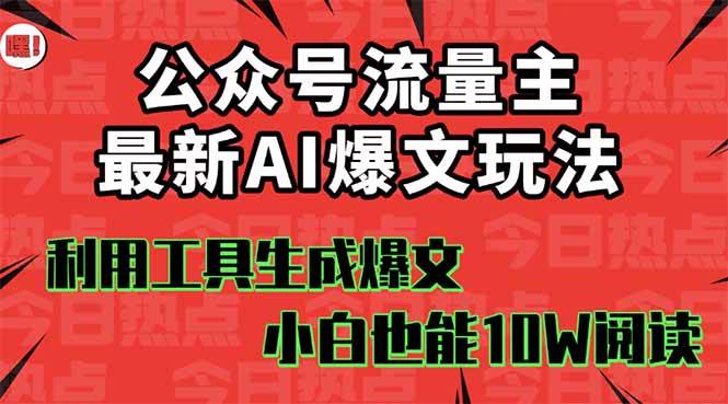 公众号流量主掘金新玩法,利用AI工具发布爆文,小白也能篇篇10W+文章-荔枝网络