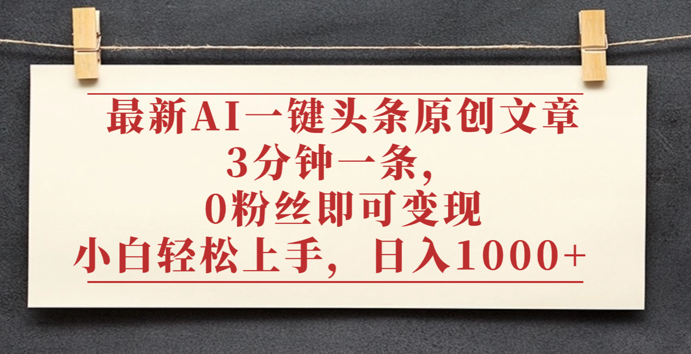 最新AI一键头条原创文章,3分钟一条,0粉丝即可变现,日入1000+-荔枝网络