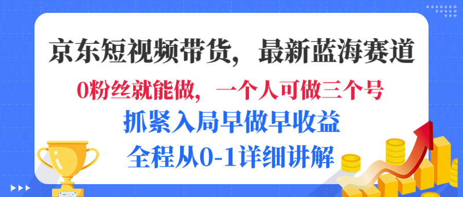 京东短视频带货，最新蓝海赛道，发视频长尾流量，未来几年躺赚被动收益，全程从0-1详细讲解-荔枝网络