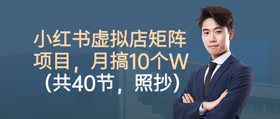 小红书虚拟店矩阵项目,月搞10W(共40节,照抄照做)-荔枝网络