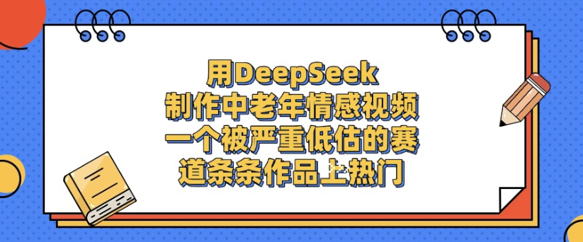 用DeepSeek制作，中老年情感视频，一个被严重低估的赛道，作品条条上热门-荔枝网络