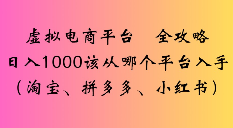 最新虚拟电商平台 全攻略日入1000该从哪个平台入手(淘宝、拼多多、小红书)-荔枝网络