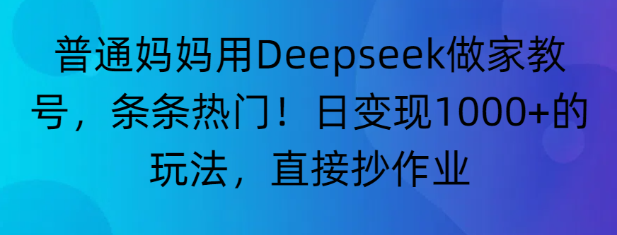 “普通妈妈用Deepseek做家教号,条条热门!日变现1000+的玩法,直接抄作业”-荔枝网络