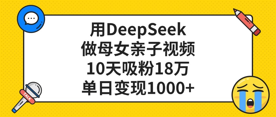 利用DeepSeek生成母女亲子视频，10天吸粉18万，单日变现1000+-荔枝网络