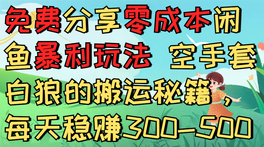 免费分享零成本闲鱼暴利玩法 空手套白狼的搬运秘籍,每天稳赚300-500-荔枝网络