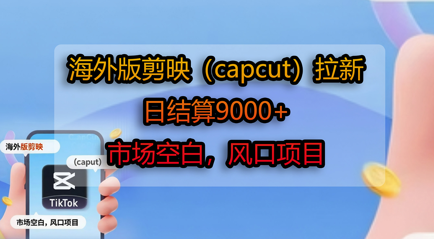 海外版剪映（capcut）拉新，日结算9000+，市场空白，风口项目-荔枝网络