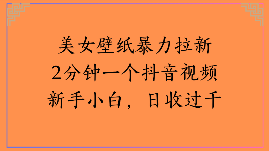 美女壁纸，暴力拉新2分钟一个抖音视频新手小白，日收过千-荔枝网络