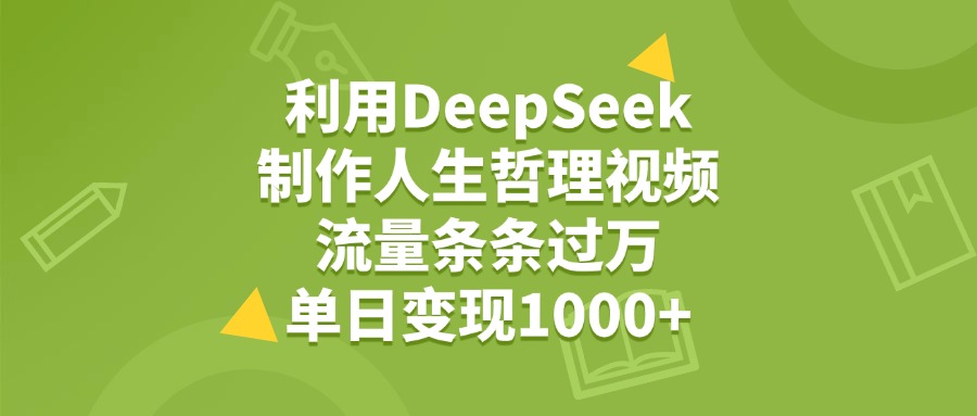 利用DeepSeek生成人生哲理视频，流量条条过万，单日变现1000+-荔枝网络
