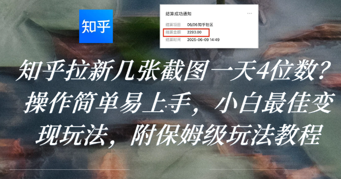 知乎拉新几张截图一天4位数？操作简单易上手，小白最佳变现玩法，附保姆级玩法教程-荔枝网络