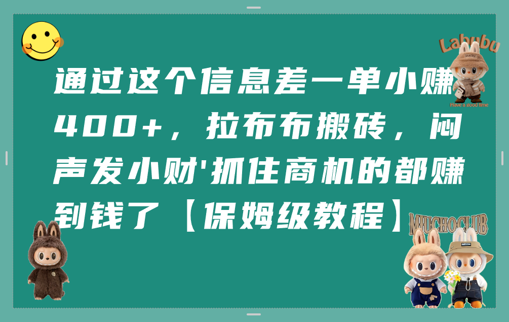 通过这个信息差一单小赚400+，拉布布搬砖，闷声发小财，抓住商机的都赚到钱了【保姆级教程】-荔枝网络