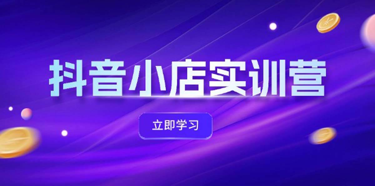 抖音小店最新实训营，提升体验分、商品卡 引流，投流增效，联盟引流秘籍-荔枝网络