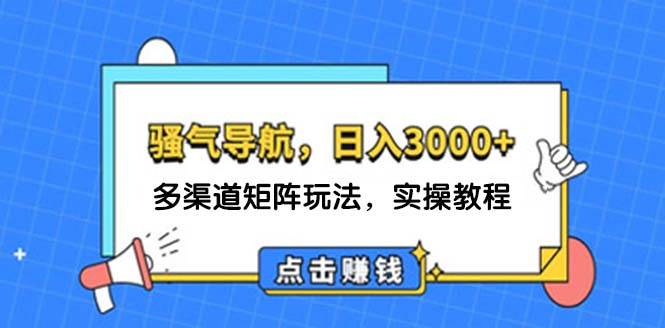 日入3000+ 骚气导航，多渠道矩阵玩法，实操教程-荔枝网络