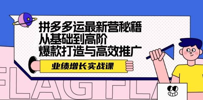 拼多多运最新营秘籍：业绩 增长实战课，从基础到高阶，爆款打造与高效推广-荔枝网络