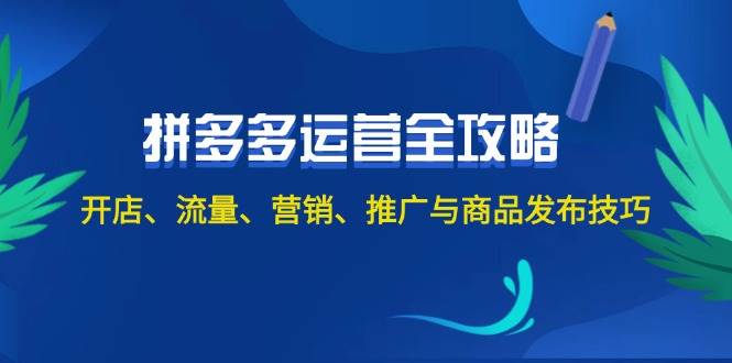2024拼多多运营全攻略：开店、流量、营销、推广与商品发布技巧（无水印）-荔枝网络