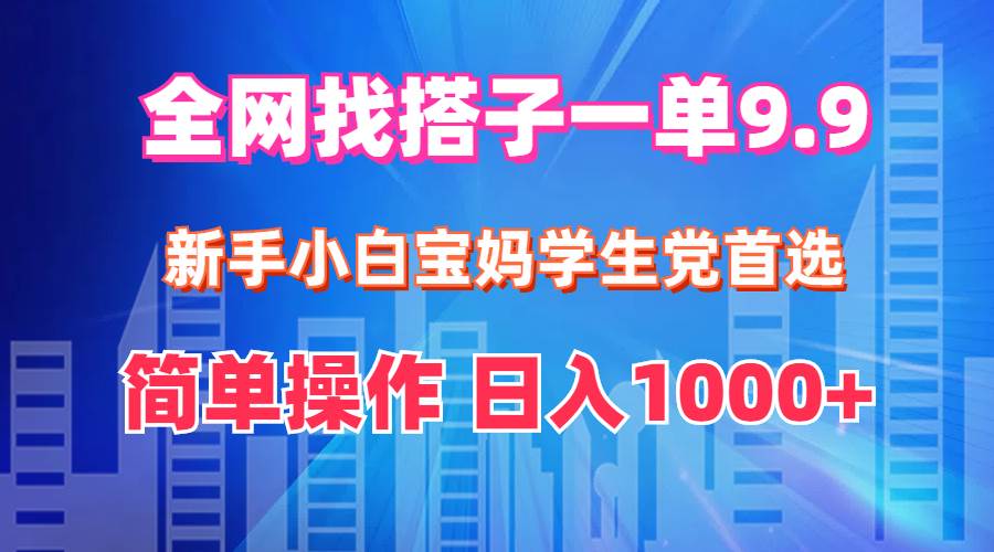 全网找搭子1单9.9 新手小白宝妈学生党首选 简单操作 日入1000+-荔枝网络