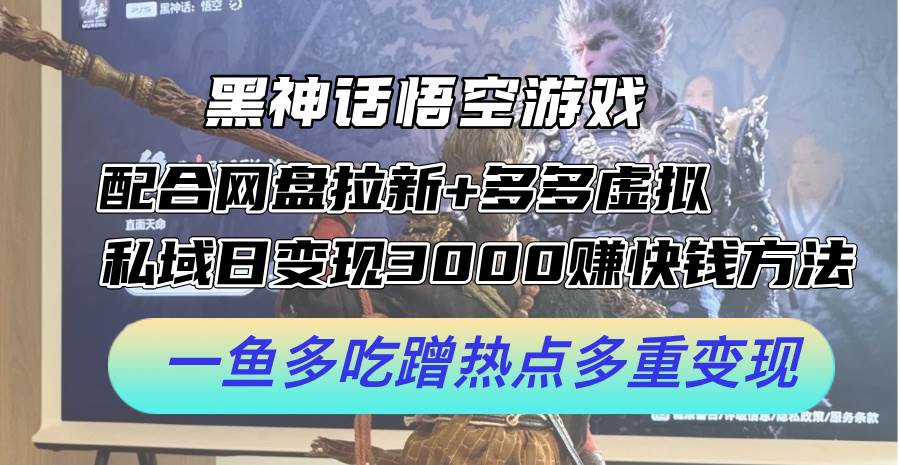 黑神话悟空游戏配合网盘拉新+多多虚拟+私域日变现3000+赚快钱方法。…-荔枝网络