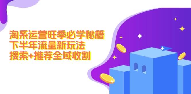 淘系运营旺季必学秘籍：下半年流量新玩法：搜索+推荐全域收割（无水印）-荔枝网络