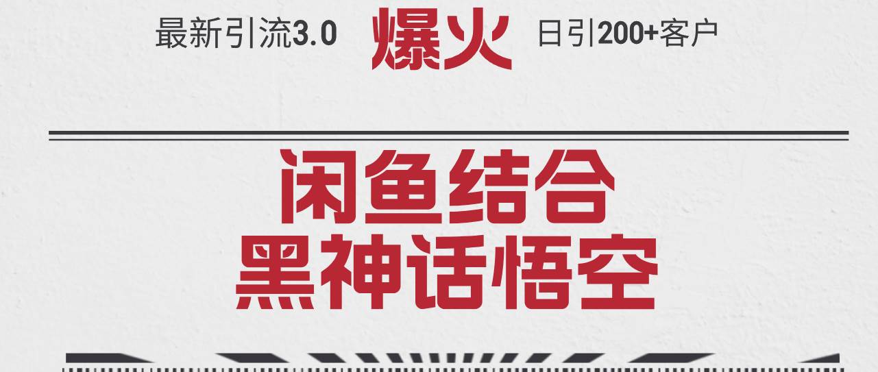 最新引流3.0闲鱼结合《黑神话悟空》单日引流200+客户，抓住热点，实现…-荔枝网络