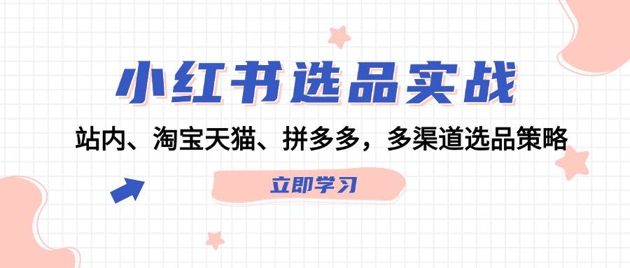 小红书选品实战：站内、淘宝天猫、拼多多，多渠道选品策略-荔枝网络