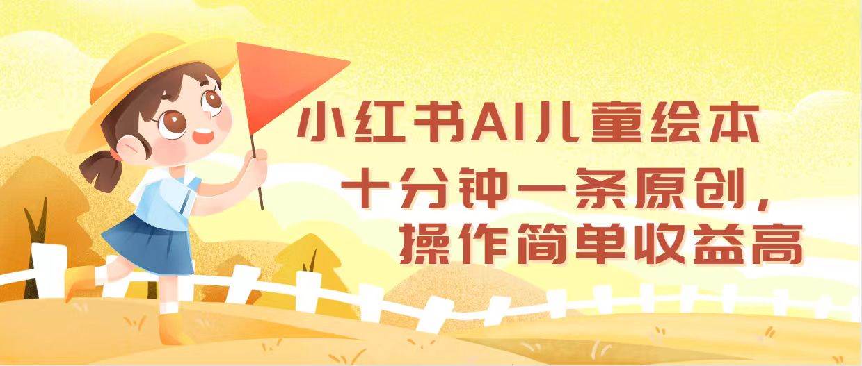 小红书AI儿童绘本，十分钟一条原创，操作简单收益高-荔枝网络